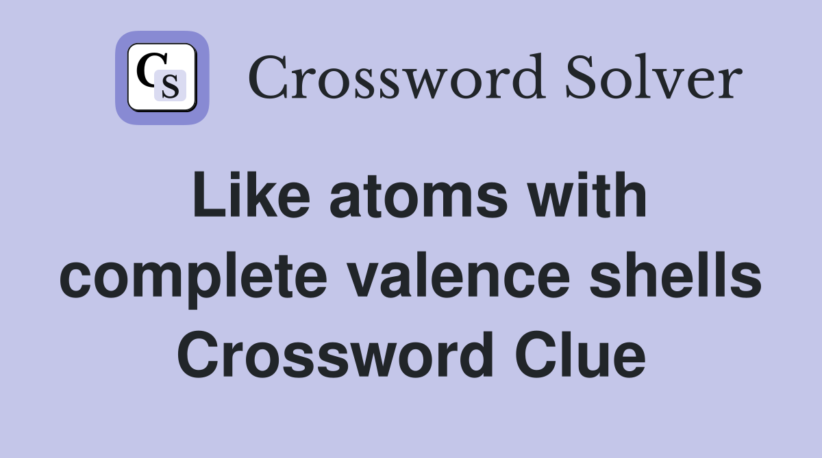 Like atoms with complete valence shells Crossword Clue