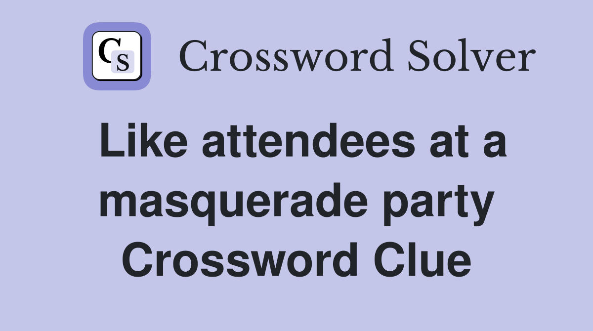 Like attendees at a masquerade party Crossword Clue