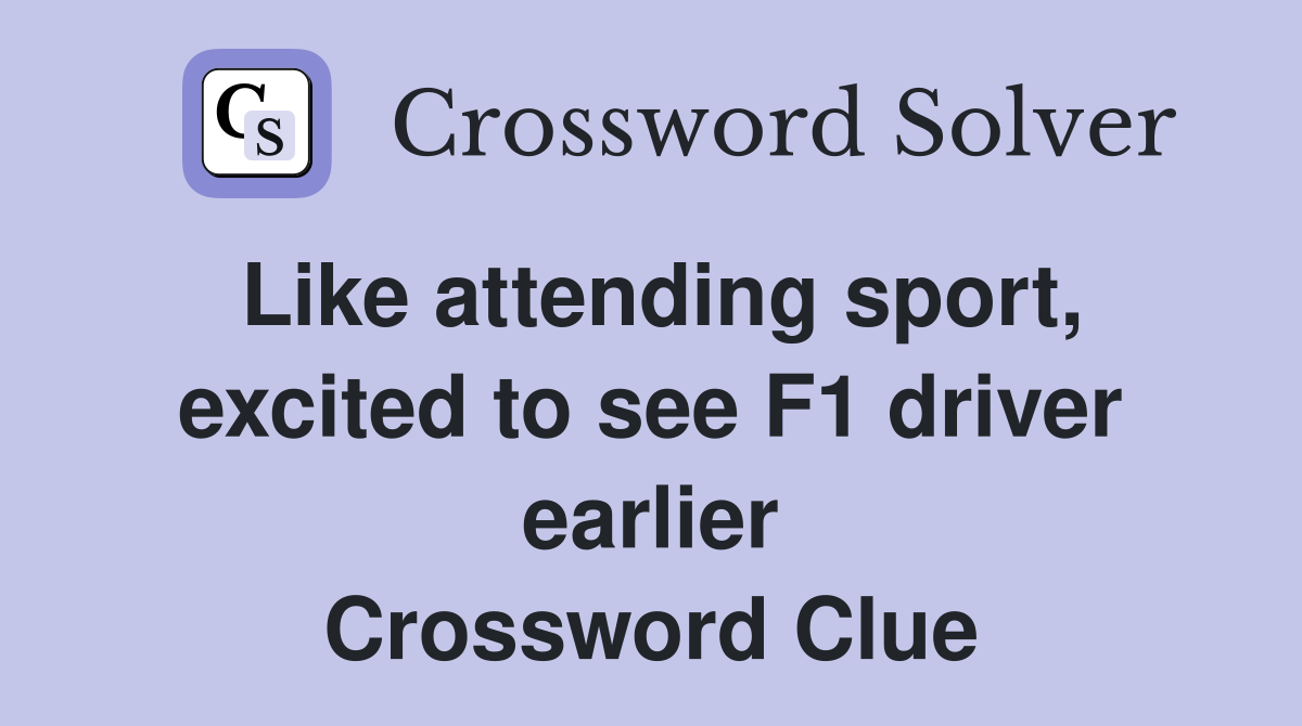 Like attending sport, excited to see F1 driver earlier Crossword Clue