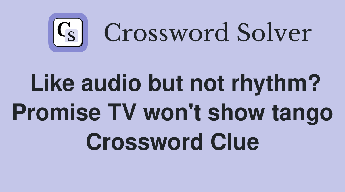 Like audio but not rhythm? Promise TV won't show tango Crossword Clue