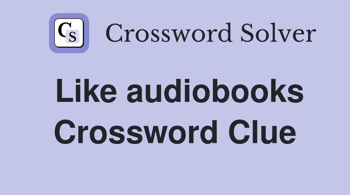 Like audiobooks Crossword Clue