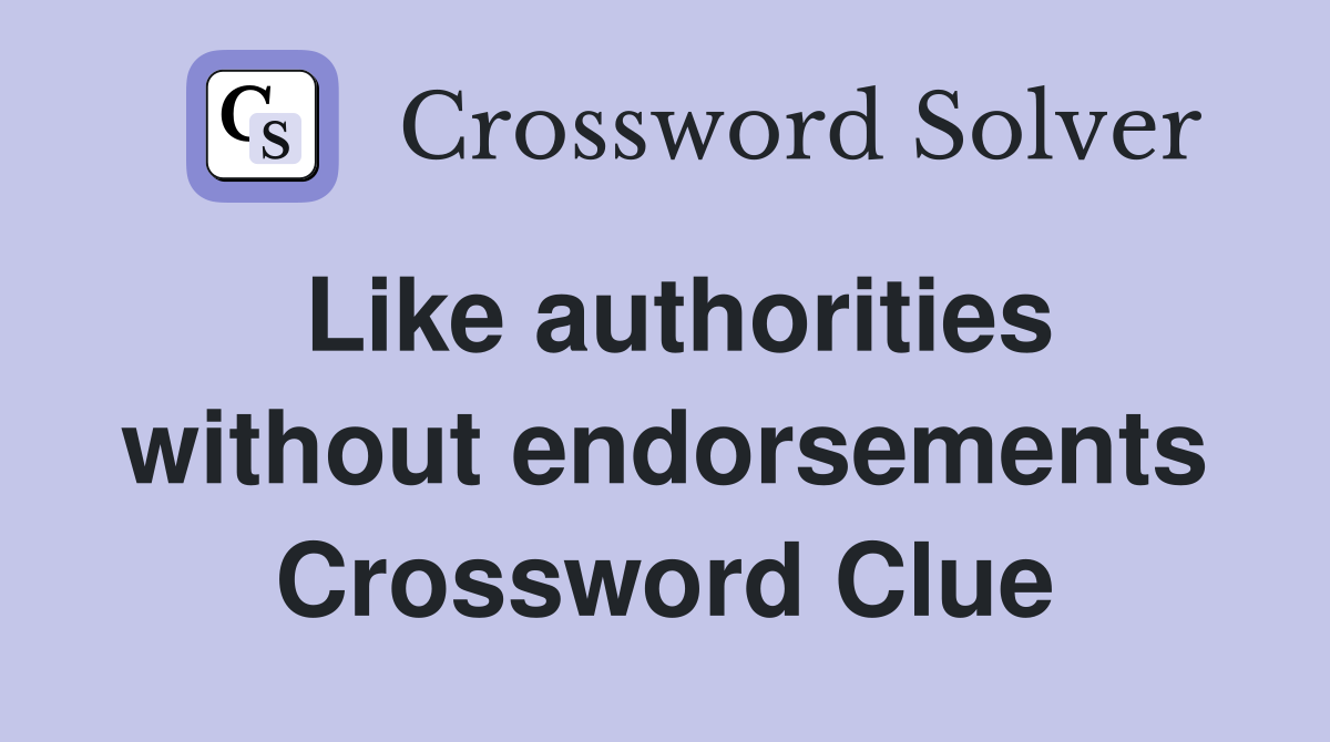 Like authorities without endorsements Crossword Clue
