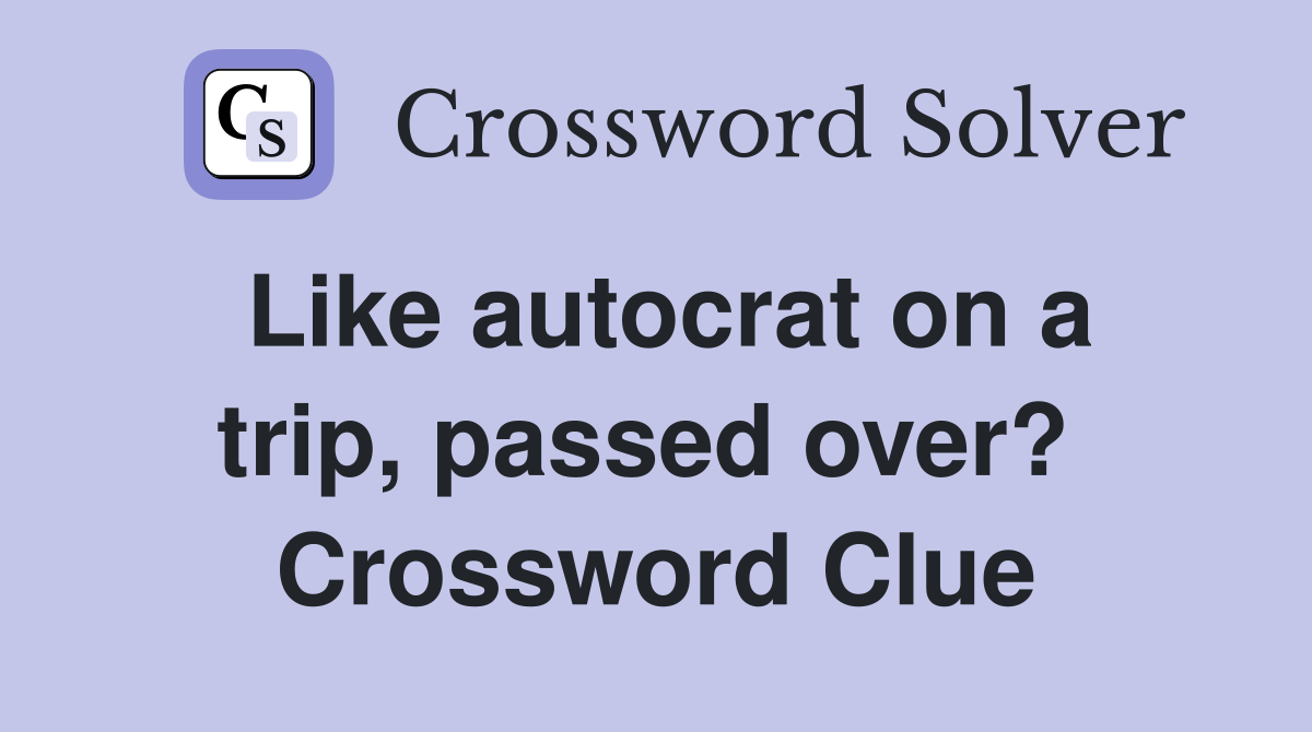 Like autocrat on a trip, passed over?  Crossword Clue