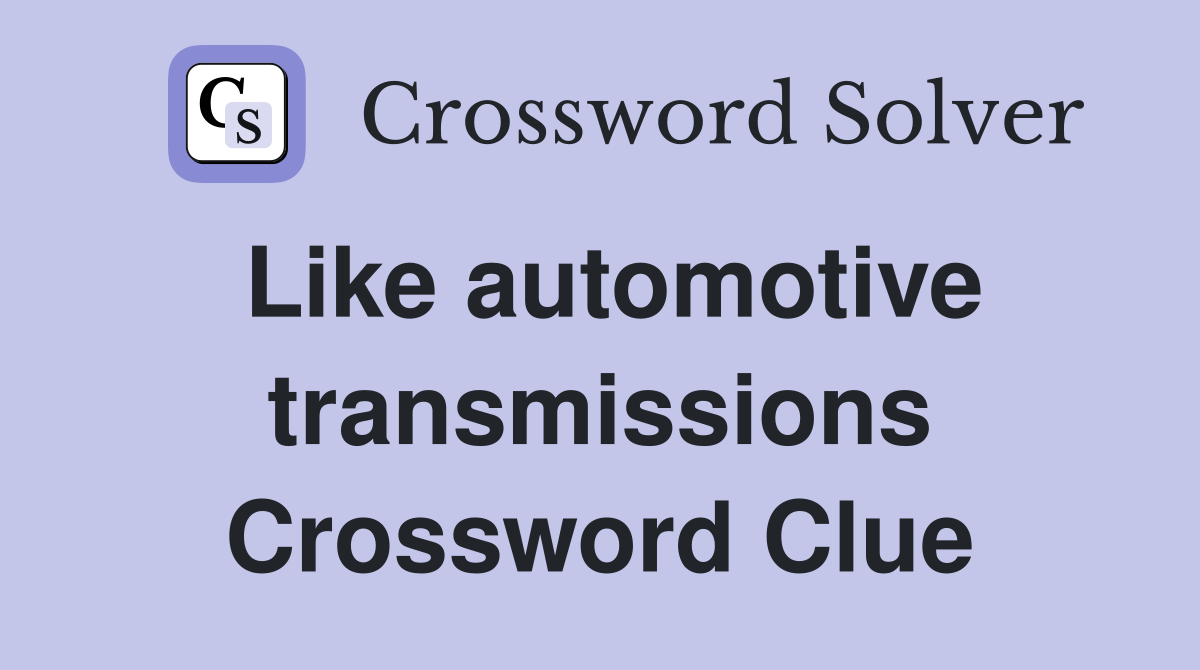 Like automotive transmissions Crossword Clue
