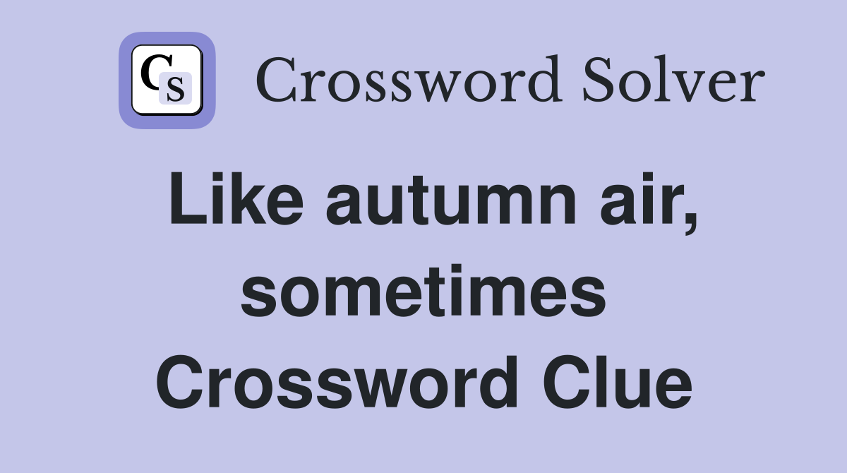 Like autumn air, sometimes Crossword Clue