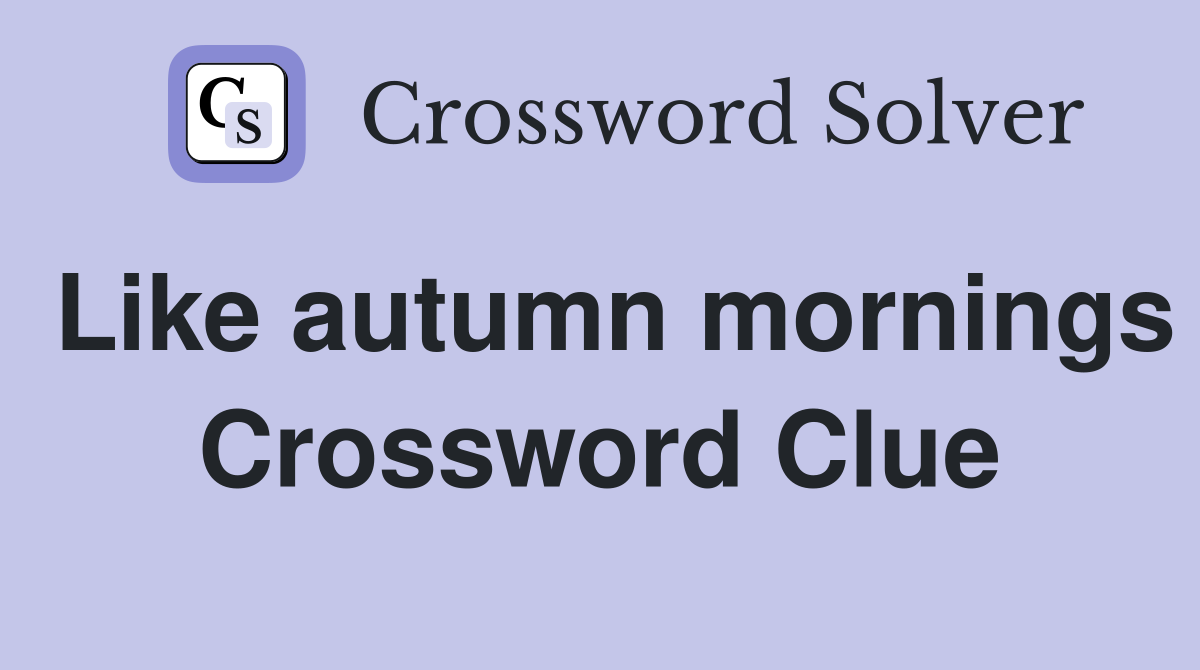 Like autumn mornings Crossword Clue