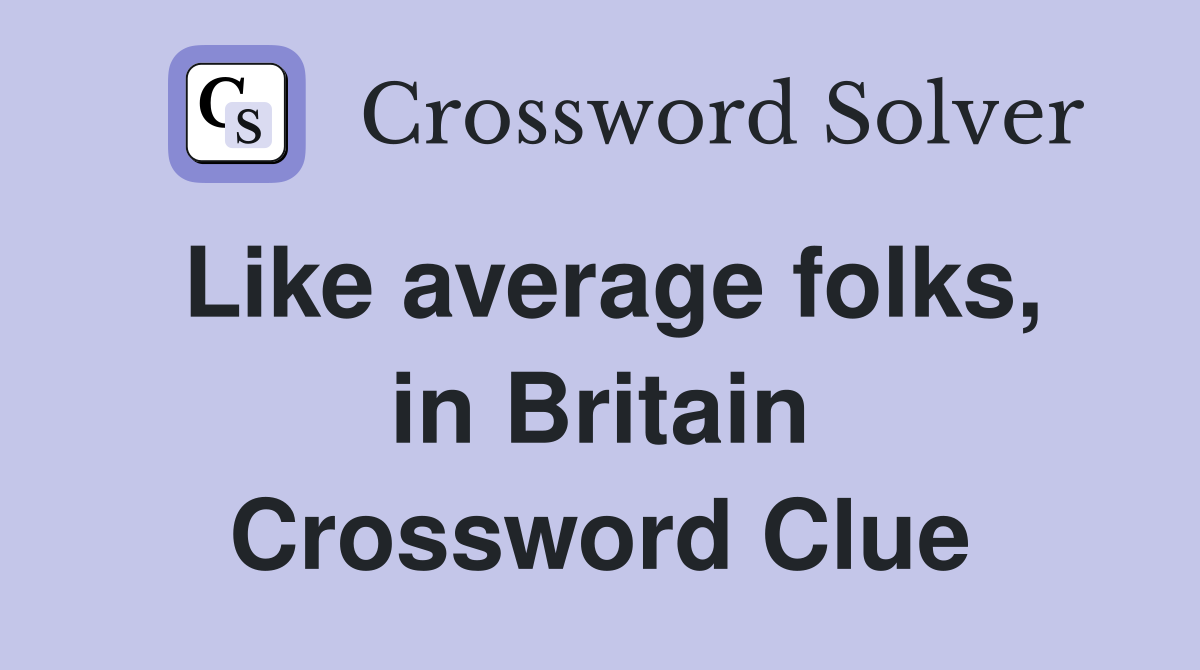 Like average folks, in Britain Crossword Clue