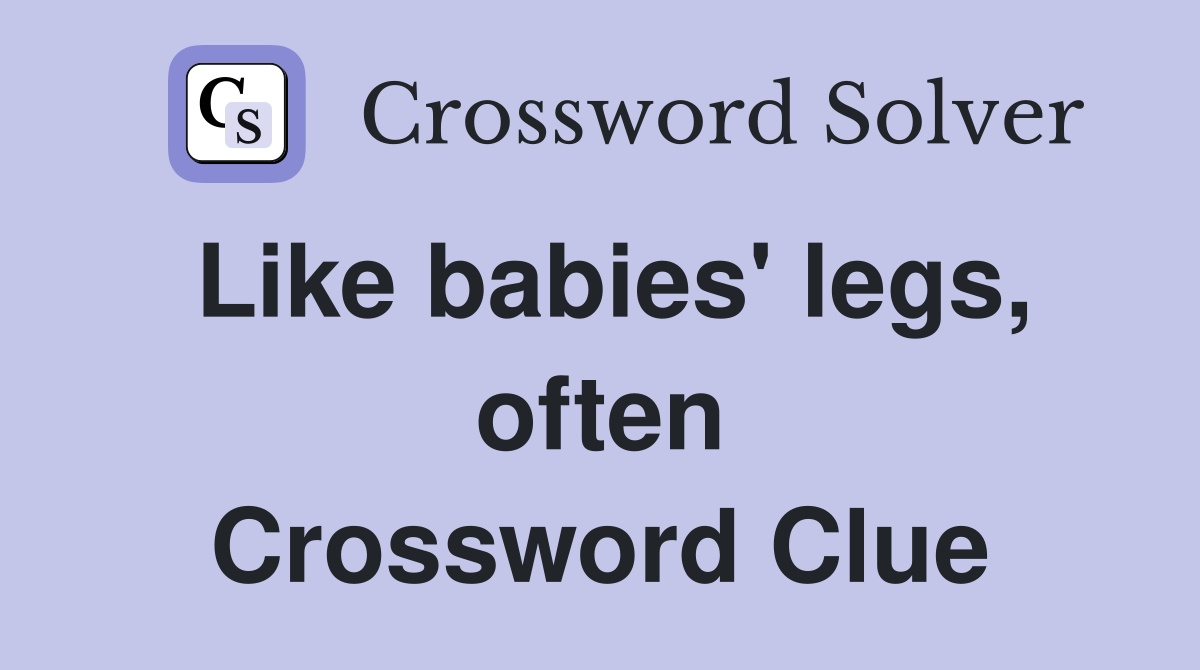 Like babies' legs, often Crossword Clue