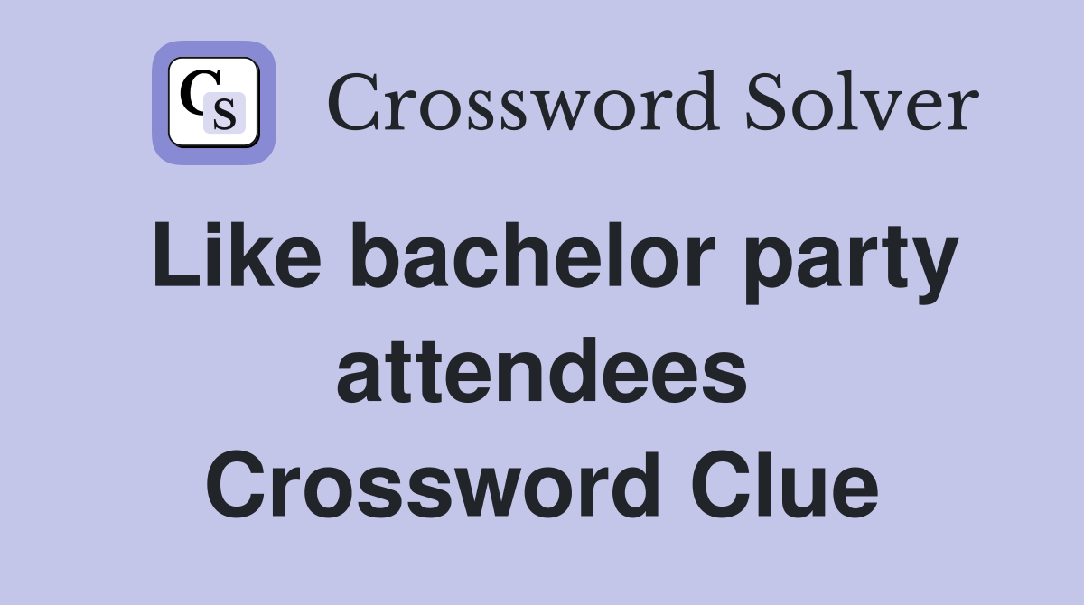 Like bachelor party attendees Crossword Clue