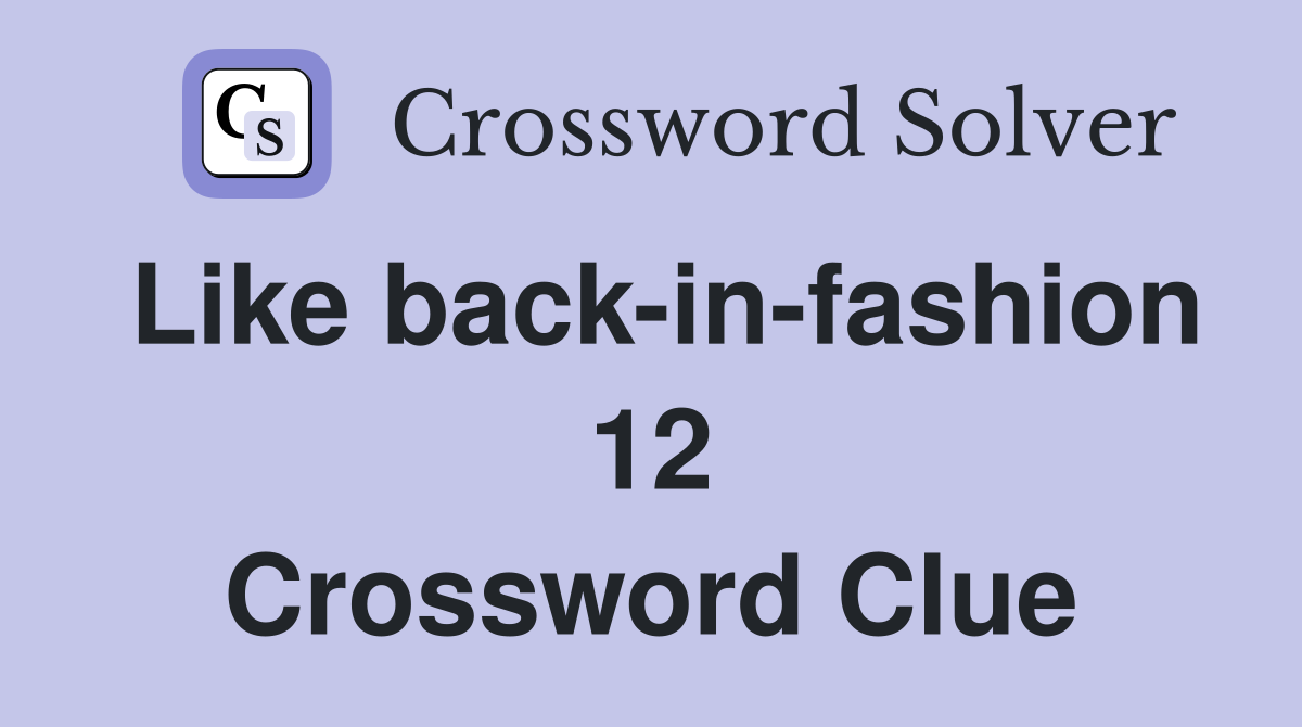 Like back-in-fashion 12 Crossword Clue