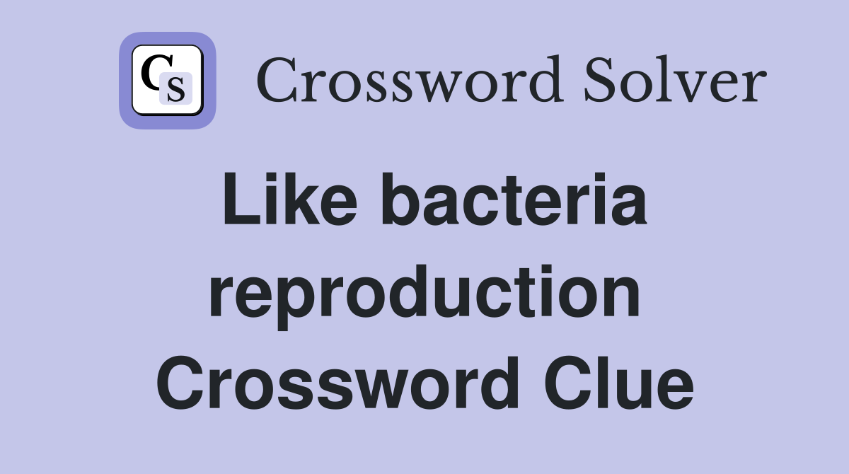 Like bacteria reproduction Crossword Clue
