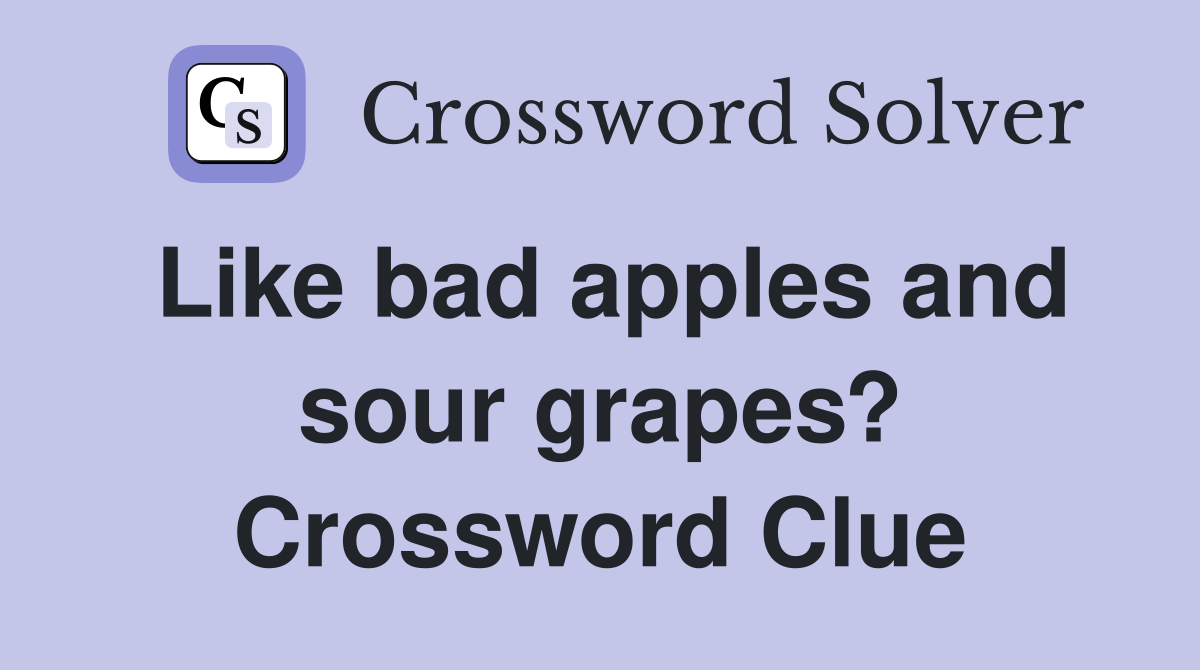 Like bad apples and sour grapes? Crossword Clue