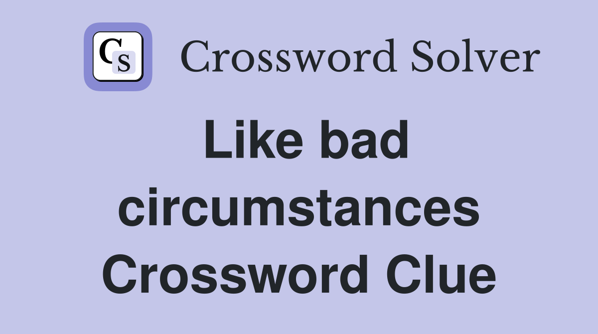 Like bad circumstances Crossword Clue