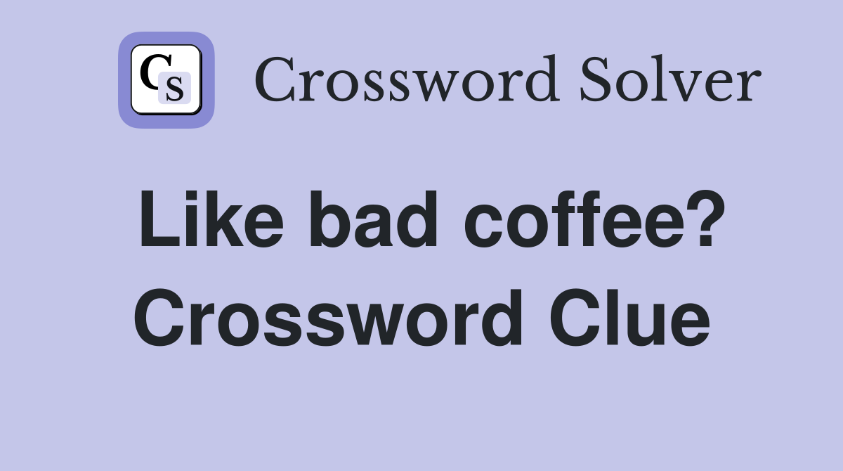Like bad coffee? Crossword Clue