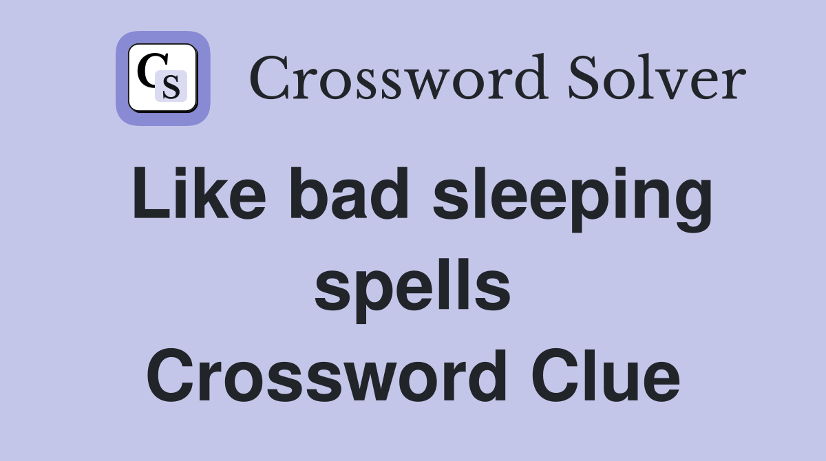 Like bad sleeping spells Crossword Clue