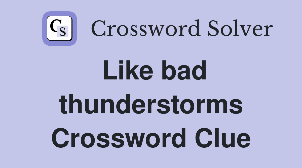 Like bad thunderstorms Crossword Clue