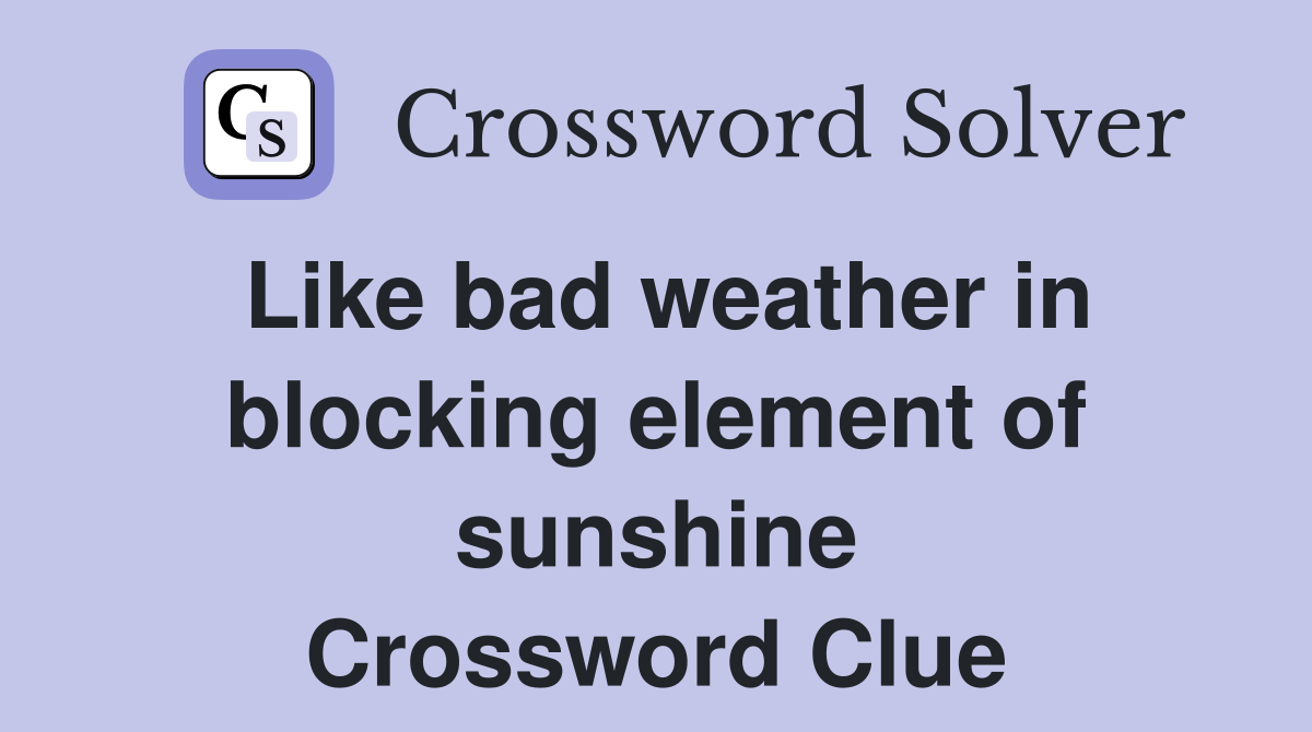 Like bad weather in blocking element of sunshine Crossword Clue
