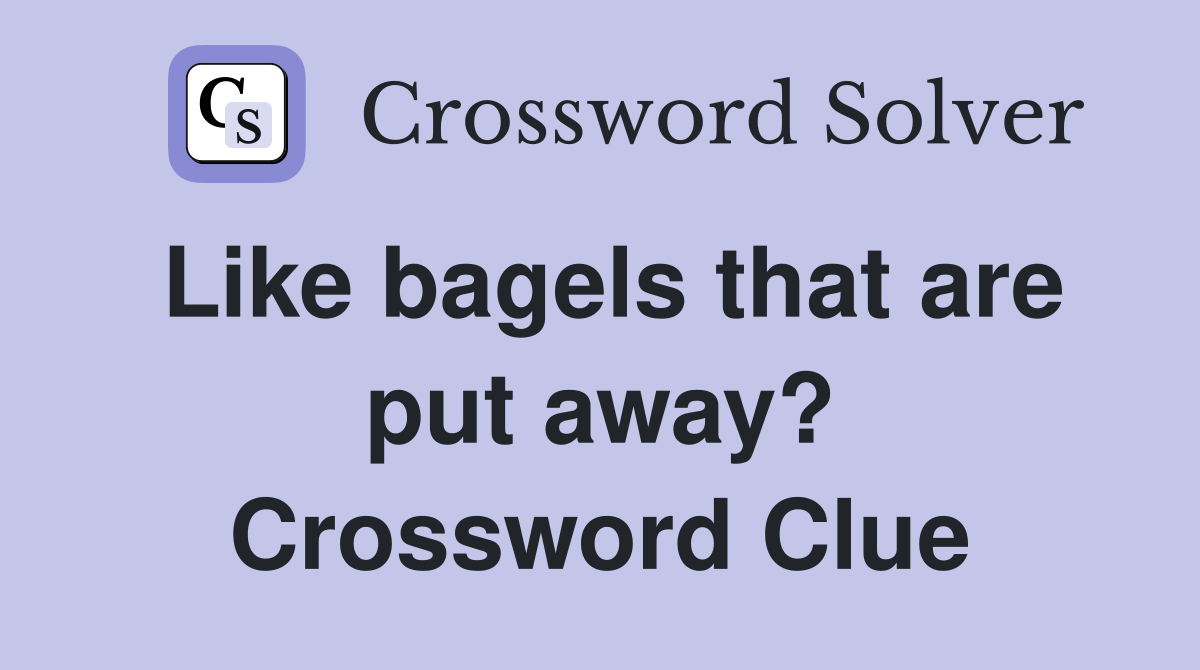 Like bagels that are put away? Crossword Clue