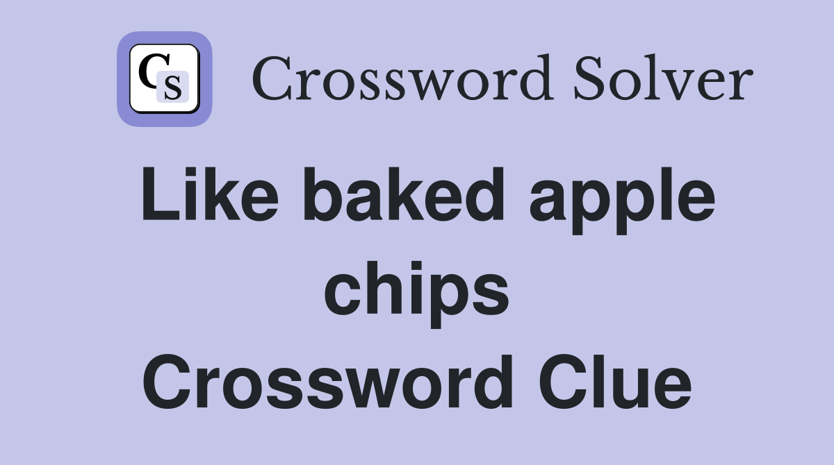 Like baked apple chips Crossword Clue