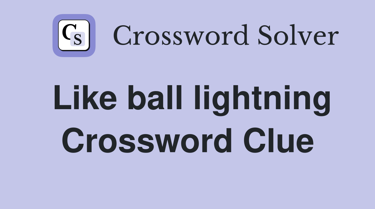 Like ball lightning Crossword Clue