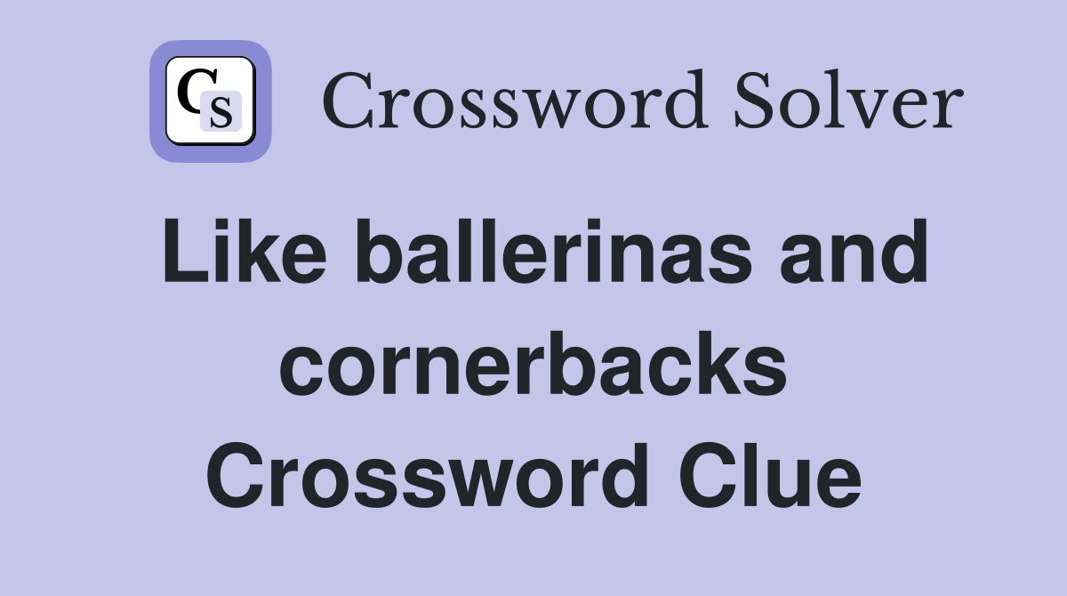 Like ballerinas and cornerbacks Crossword Clue