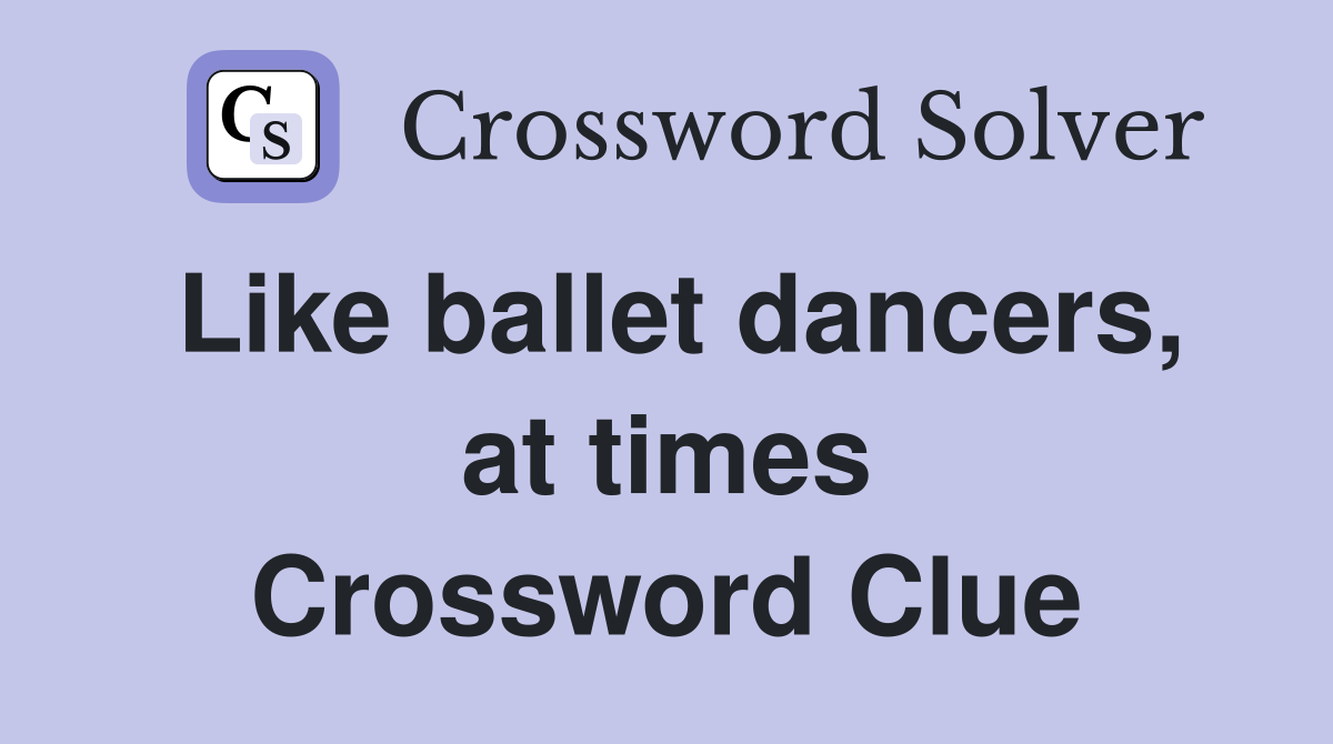 Like ballet dancers, at times Crossword Clue