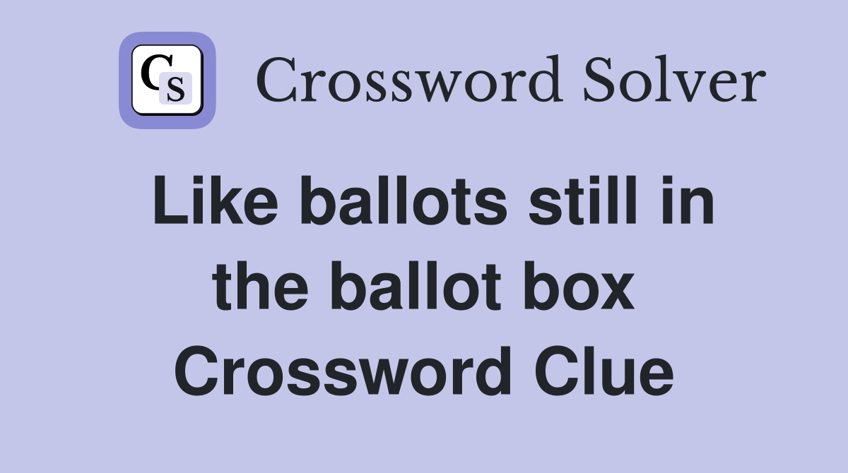 Like ballots still in the ballot box Crossword Clue