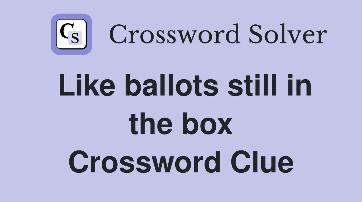 Like ballots still in the box Crossword Clue