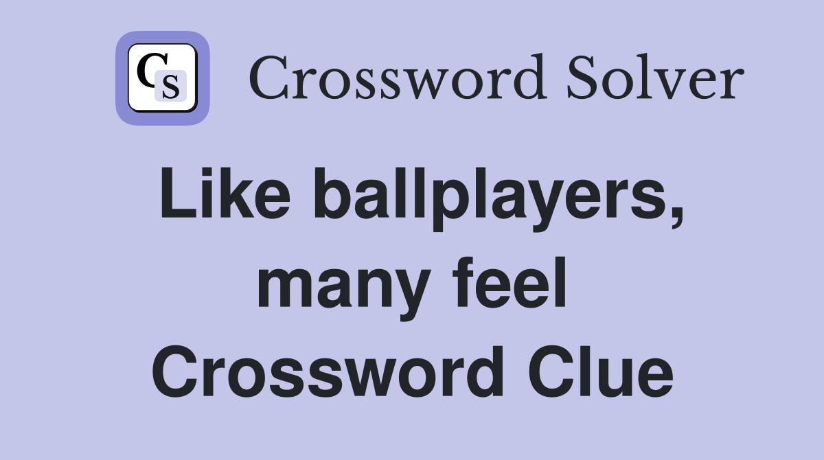 Like ballplayers, many feel Crossword Clue