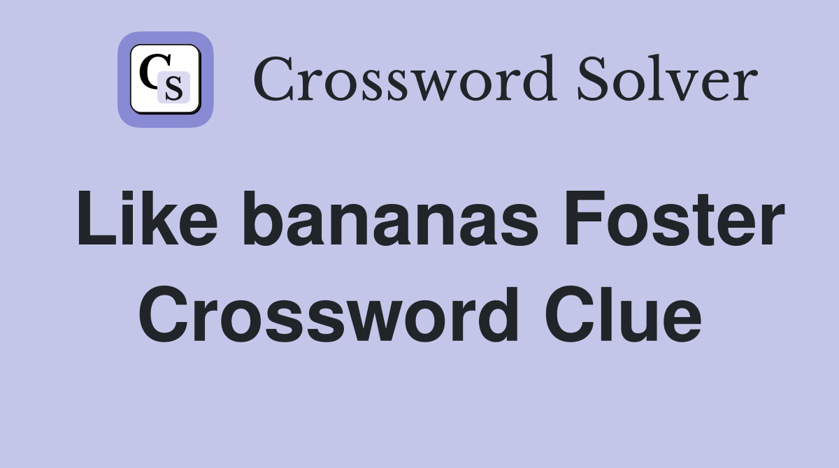 Like bananas Foster Crossword Clue
