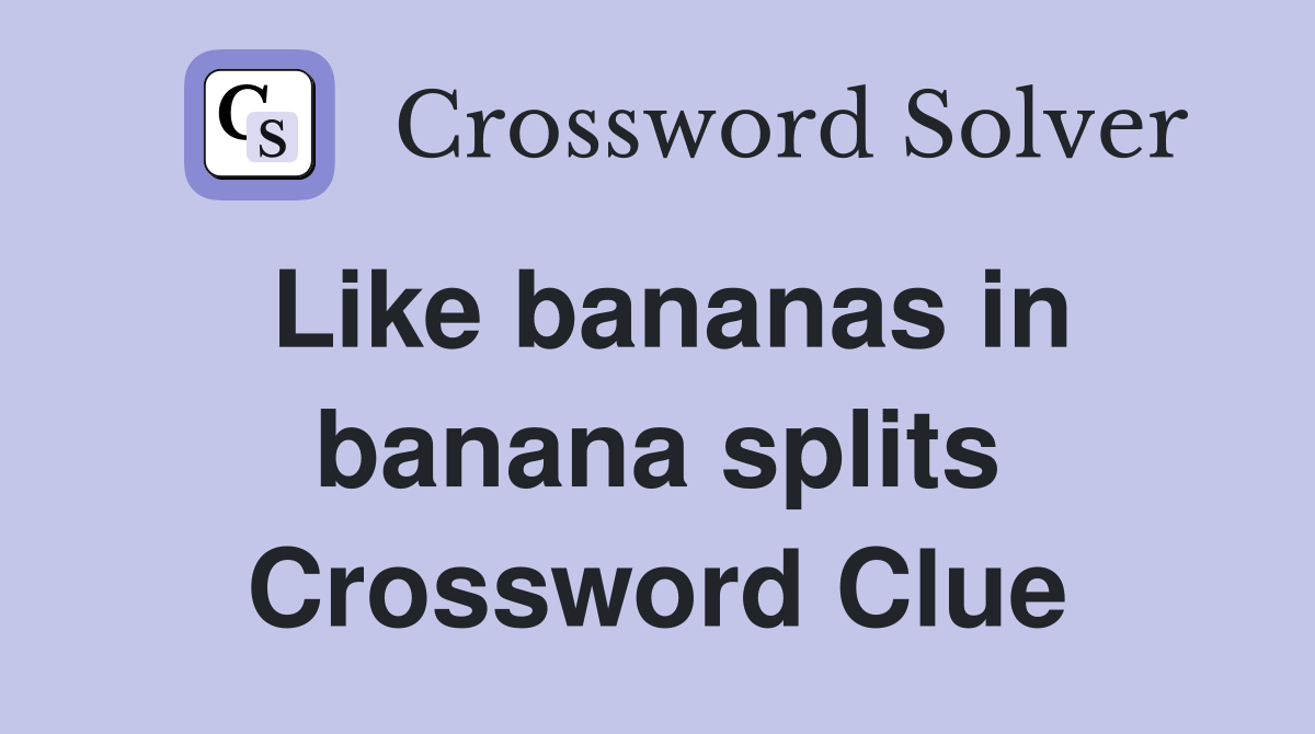 Like bananas in banana splits Crossword Clue