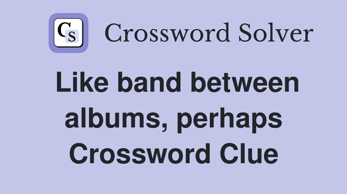 Like band between albums, perhaps Crossword Clue