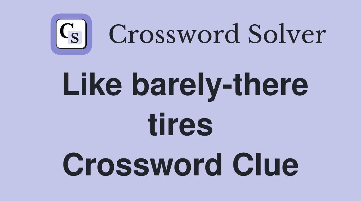 Like barely-there tires Crossword Clue