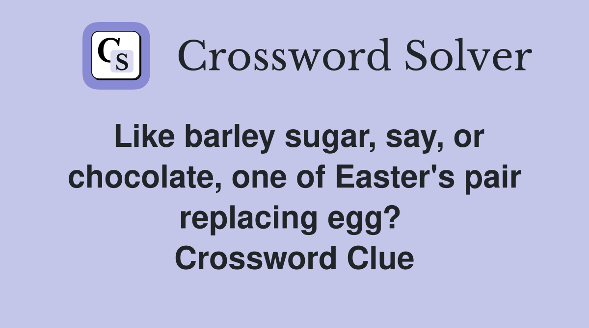 Like barley sugar, say, or chocolate, one of Easter's pair replacing egg?  Crossword Clue