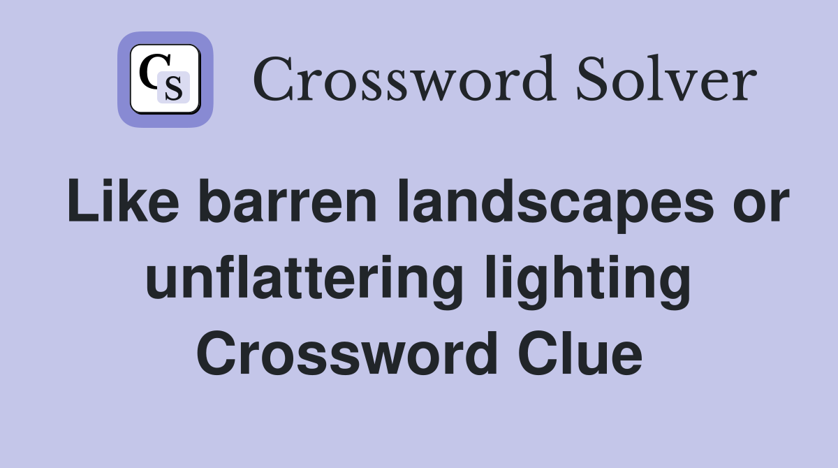 Like barren landscapes or unflattering lighting Crossword Clue