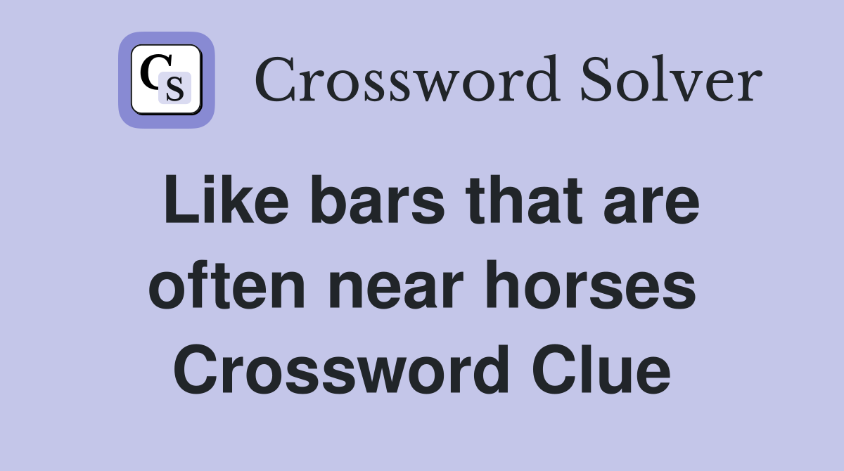 Like bars that are often near horses Crossword Clue