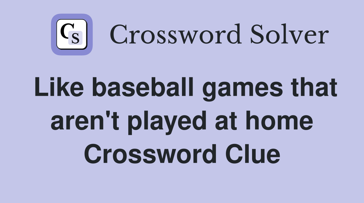 Like baseball games that aren't played at home Crossword Clue