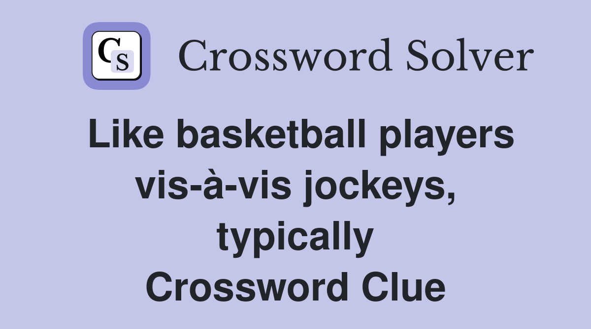 Like basketball players vis-à-vis jockeys, typically Crossword Clue