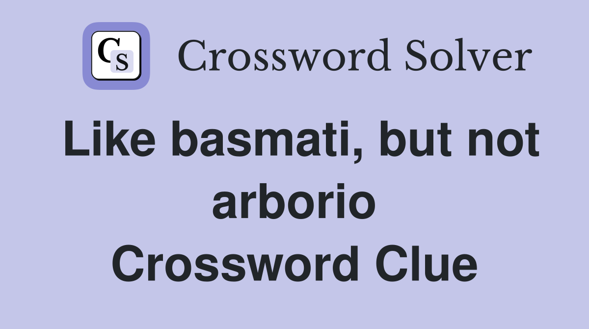 Like basmati, but not arborio Crossword Clue