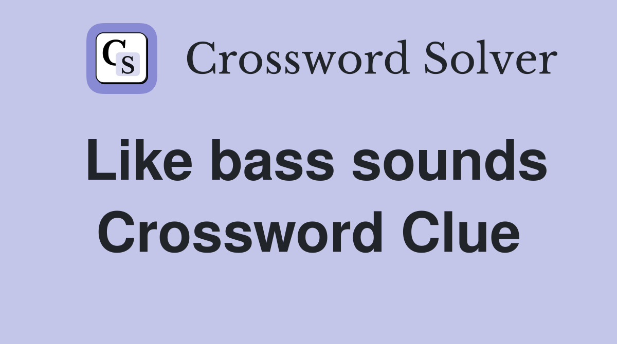 Like bass sounds Crossword Clue