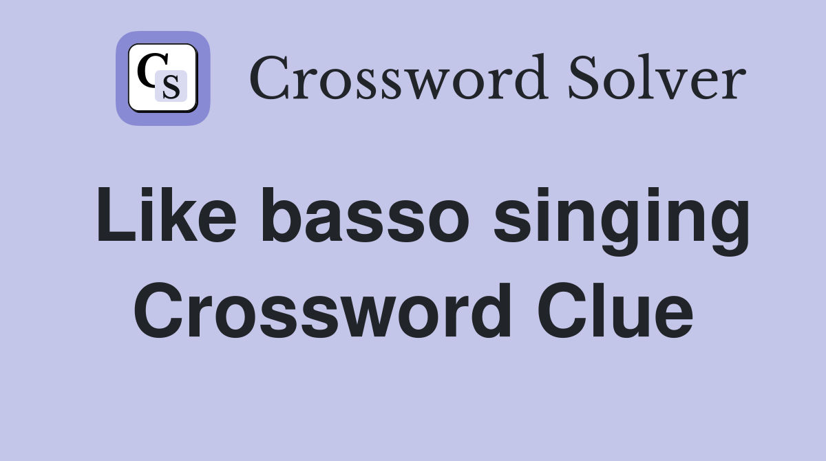 Like basso singing Crossword Clue