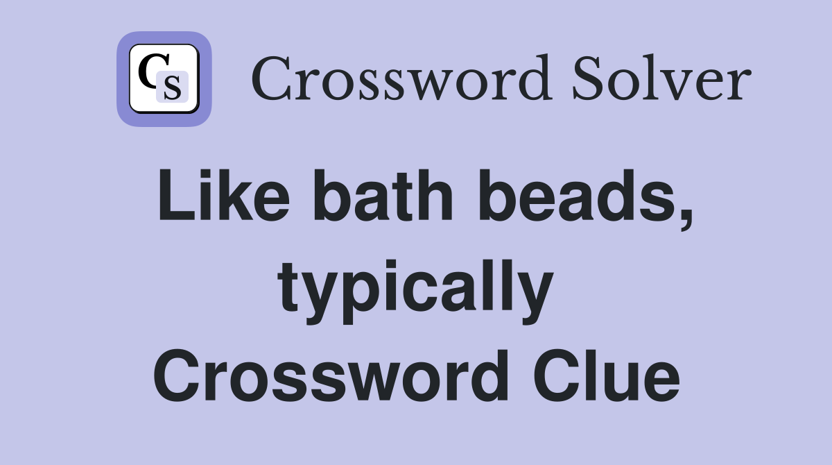 Like bath beads, typically Crossword Clue