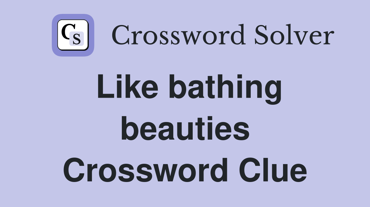 Like bathing beauties Crossword Clue