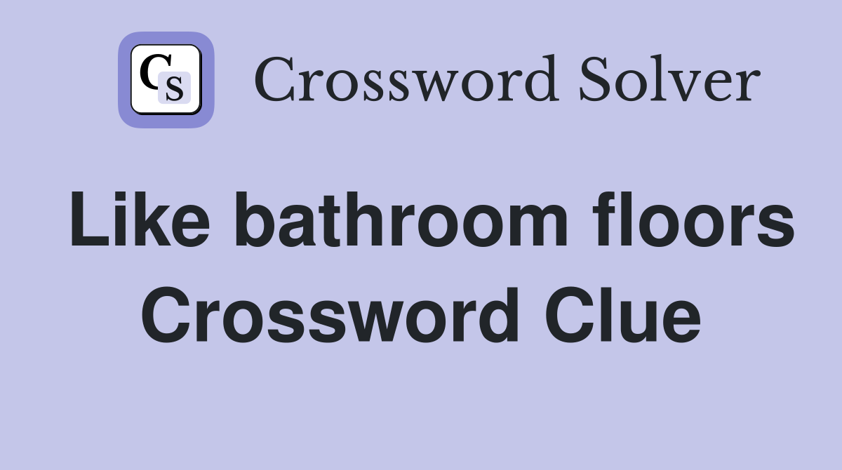 Like bathroom floors Crossword Clue