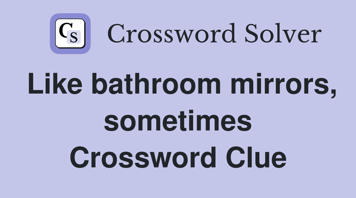 Like bathroom mirrors, sometimes Crossword Clue