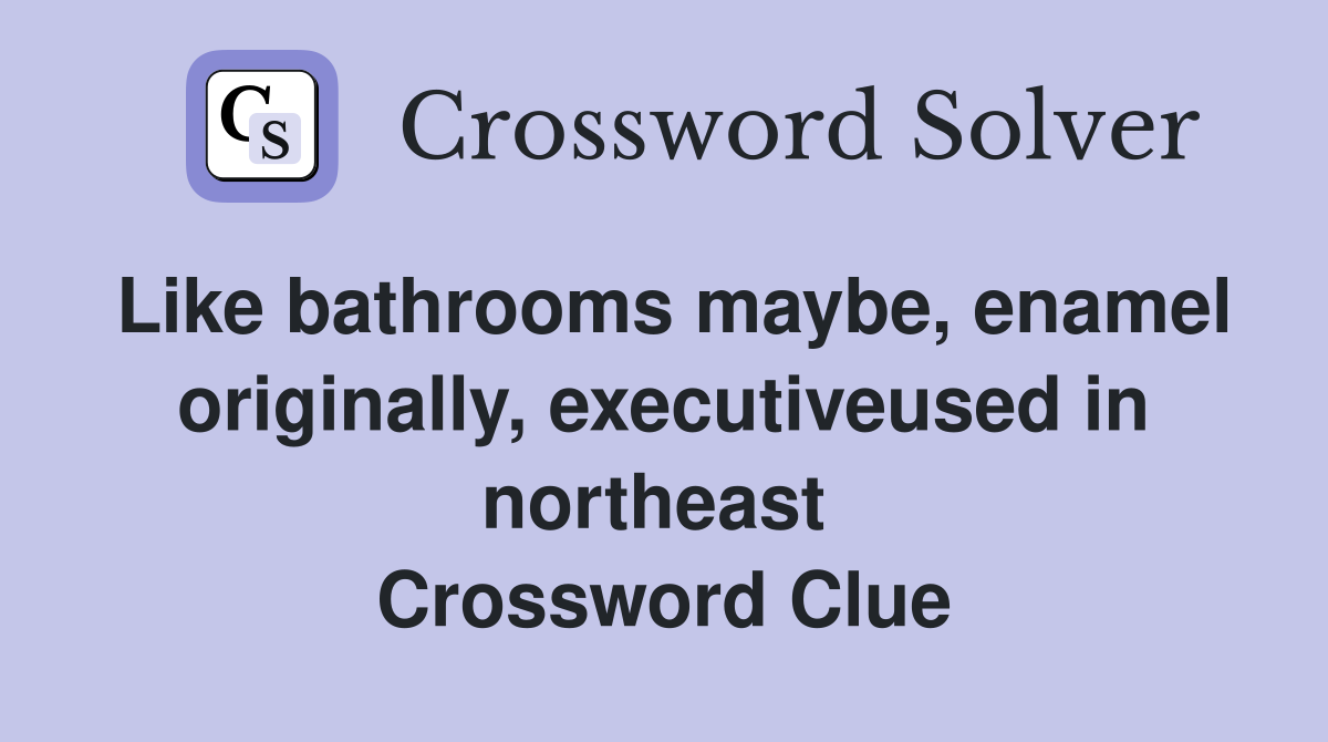 Like bathrooms maybe, enamel originally, executiveused in northeast  Crossword Clue
