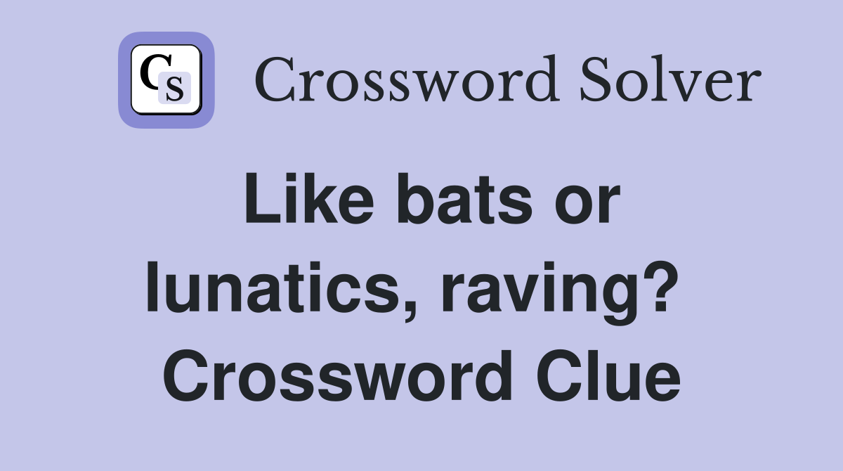 Like bats or lunatics, raving?  Crossword Clue