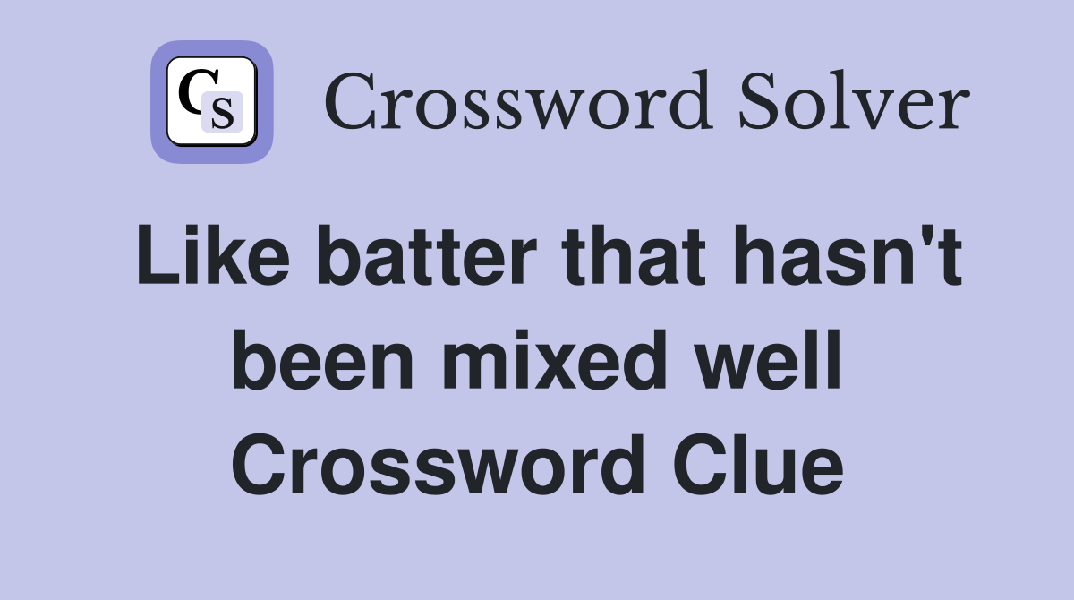 Like batter that hasn't been mixed well Crossword Clue