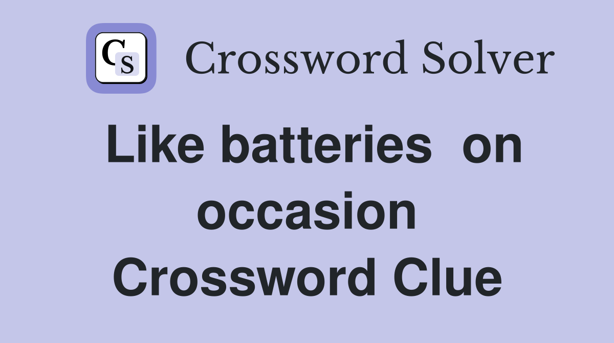 Like batteries  on occasion Crossword Clue
