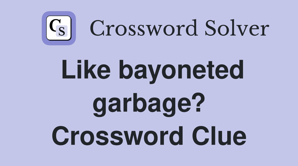 Like bayoneted garbage? Crossword Clue